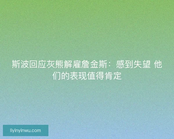 斯波回应灰熊解雇詹金斯：感到失望 他们的表现值得肯定