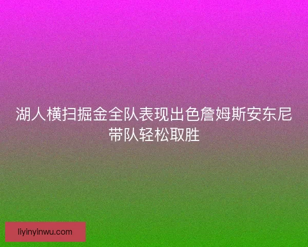 湖人横扫掘金全队表现出色詹姆斯安东尼带队轻松取胜