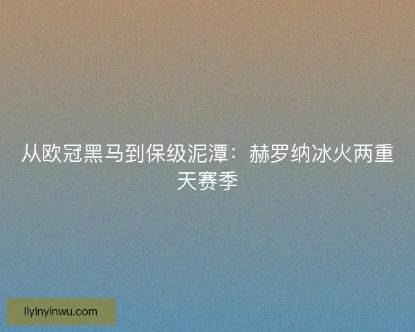从欧冠黑马到保级泥潭：赫罗纳冰火两重天赛季
