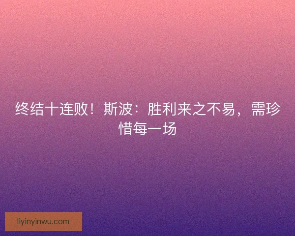 终结十连败！斯波：胜利来之不易，需珍惜每一场