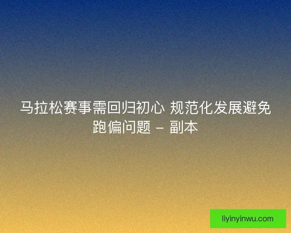 马拉松赛事需回归初心 规范化发展避免跑偏问题 - 副本