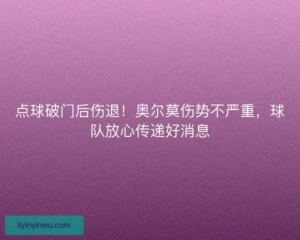 点球破门后伤退！奥尔莫伤势不严重，球队放心传递好消息