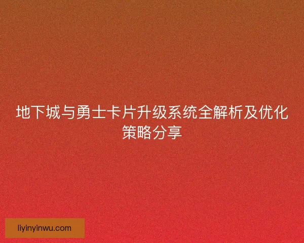 地下城与勇士卡片升级系统全解析及优化策略分享