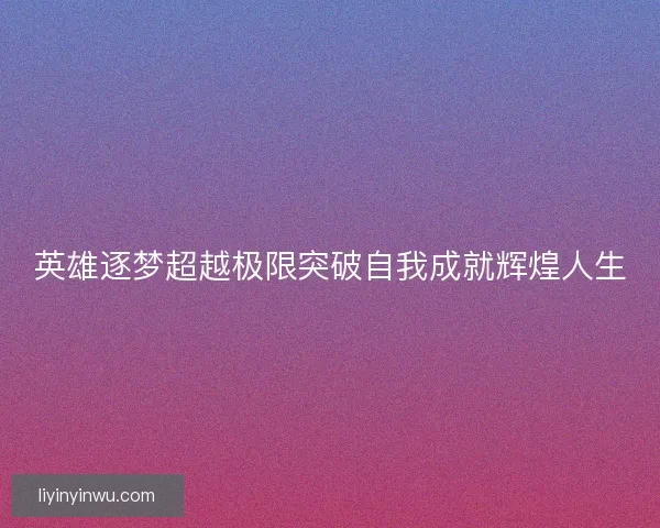 英雄逐梦超越极限突破自我成就辉煌人生