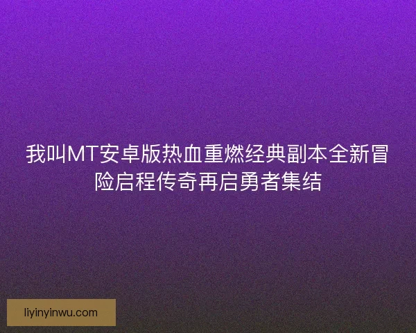 我叫MT安卓版热血重燃经典副本全新冒险启程传奇再启勇者集结