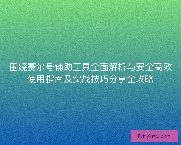 围绕赛尔号辅助工具全面解析与安全高效使用指南及实战技巧分享全攻略