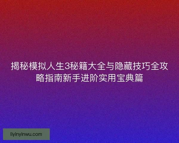 揭秘模拟人生3秘籍大全与隐藏技巧全攻略指南新手进阶实用宝典篇 揭秘模拟人生3秘籍大全与隐藏技巧全攻略指南新手进阶实用宝典篇