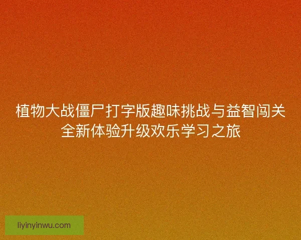 植物大战僵尸打字版趣味挑战与益智闯关全新体验升级欢乐学习之旅 植物大战僵尸打字版趣味挑战与益智闯关全新体验升级欢乐学习之旅