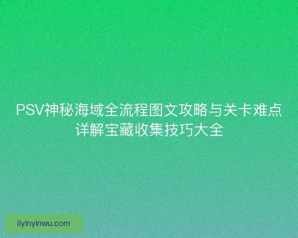 PSV神秘海域全流程图文攻略与关卡难点详解宝藏收集技巧大全