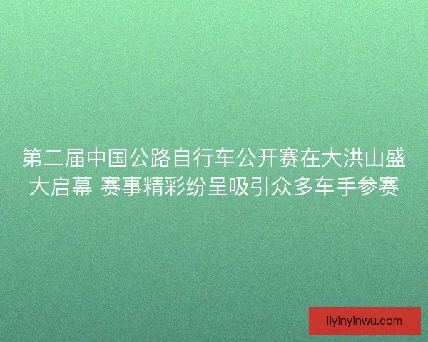 第二届中国公路自行车公开赛在大洪山盛大启幕 赛事精彩纷呈吸引众多车手参赛