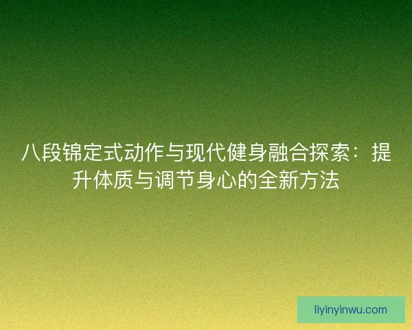 八段锦定式动作与现代健身融合探索：提升体质与调节身心的全新方法
