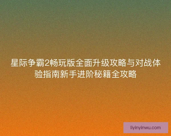 星际争霸2畅玩版全面升级攻略与对战体验指南新手进阶秘籍全攻略 星际争霸2畅玩版全面升级攻略与对战体验指南新手进阶秘籍全攻略