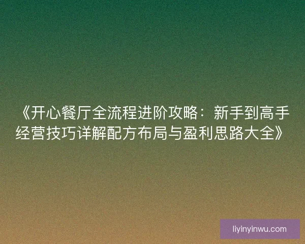 《开心餐厅全流程进阶攻略：新手到高手经营技巧详解配方布局与盈利思路大全》