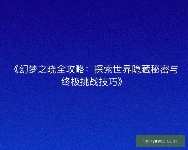 《幻梦之晓全攻略：探索世界隐藏秘密与终极挑战技巧》
