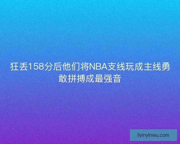 狂丢158分后他们将NBA支线玩成主线勇敢拼搏成最强音