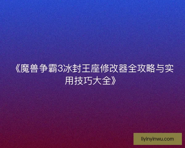《魔兽争霸3冰封王座修改器全攻略与实用技巧大全》 《魔兽争霸3冰封王座修改器全攻略与实用技巧大全》