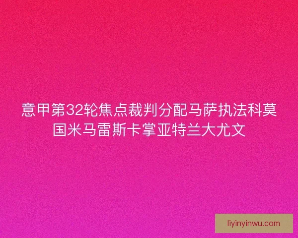 意甲第32轮焦点裁判分配马萨执法科莫国米马雷斯卡掌亚特兰大尤文